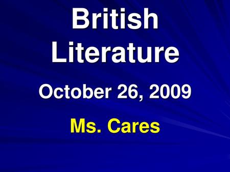 British Literature October 26, 2009 Ms. Cares.