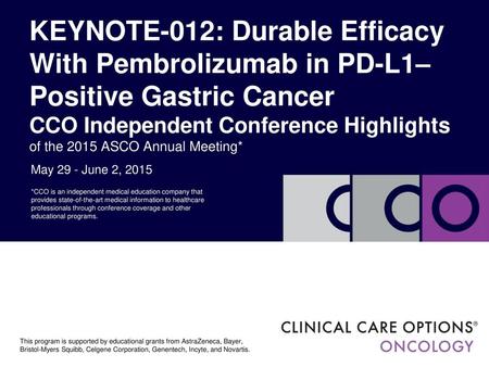 KEYNOTE-012: Durable Efficacy With Pembrolizumab in PD-L1–Positive Gastric Cancer CCO Independent Conference Highlights of the 2015 ASCO Annual Meeting*