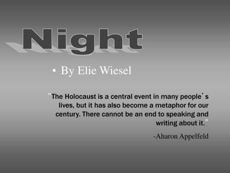 Night By Elie Wiesel “The Holocaust is a central event in many people’s lives, but it has also become a metaphor for our century. There cannot be an end.