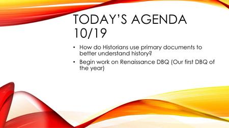 Today’s Agenda 10/19 How do Historians use primary documents to better understand history? Begin work on Renaissance DBQ (Our first DBQ of the year)