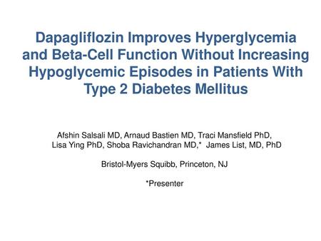 Dapagliflozin Improves Hyperglycemia and Beta-Cell Function Without Increasing Hypoglycemic Episodes in Patients With Type 2 Diabetes Mellitus Afshin Salsali.