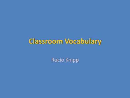 Classroom Vocabulary Rocío Knipp.