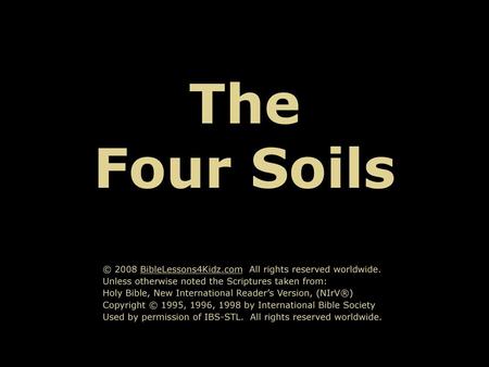 The Four Soils © 2008 BibleLessons4Kidz.com All rights reserved worldwide. Unless otherwise noted the Scriptures taken from: Holy Bible, New International.