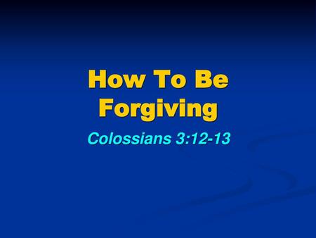 How To Be Forgiving Colossians 3:12-13.