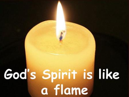 God’s Spirit is like a flame
