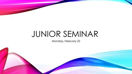 Junior Seminar Monday, February 22.