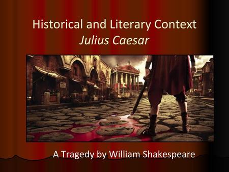 Historical and Literary Context Julius Caesar