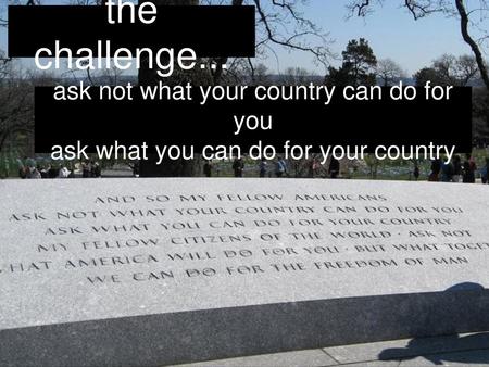 the challenge... ask not what your country can do for you