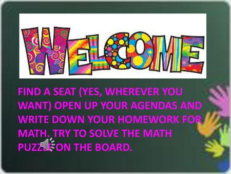 FIND A SEAT (YES, WHEREVER YOU WANT) Open up your agendas and write down your homework for Math. Try to Solve the Math puzzle on the board.