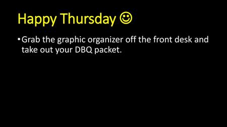 Happy Thursday  Grab the graphic organizer off the front desk and take out your DBQ packet.