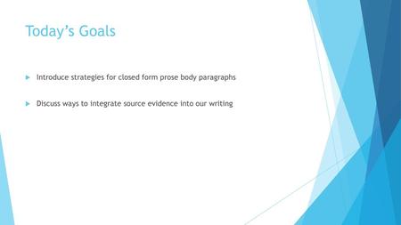 Today’s Goals Introduce strategies for closed form prose body paragraphs Discuss ways to integrate source evidence into our writing.