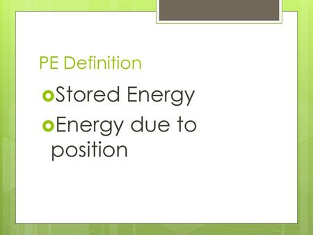 PE Definition Stored Energy Energy due to position.