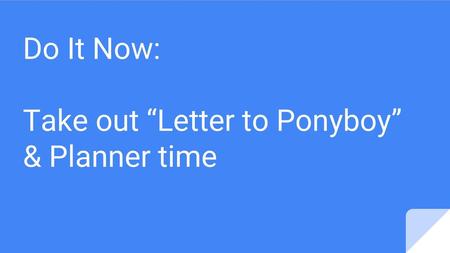 Do It Now: Take out “Letter to Ponyboy” & Planner time