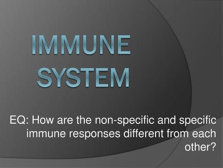 Immune system EQ: How are the non-specific and specific immune responses different from each other?