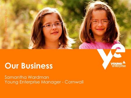 Our Business Samantha Wardman Young Enterprise Manager - Cornwall