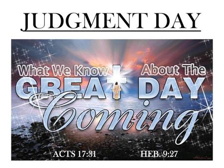 JUDGMENT DAY ACTS 17:31		HEB. 9:27.