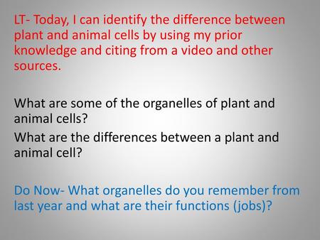 LT- Today, I can identify the difference between plant and animal cells by using my prior knowledge and citing from a video and other sources. What are.