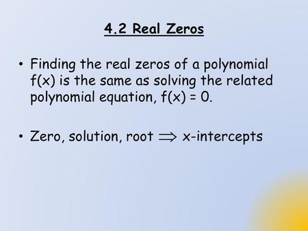 4.2 Real Zeros Finding the real zeros of a polynomial f(x) is the same as solving the related polynomial equation, f(x) = 0. Zero, solution, root.