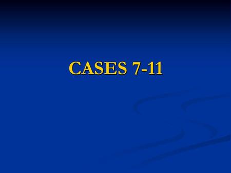 CASES 7-11.