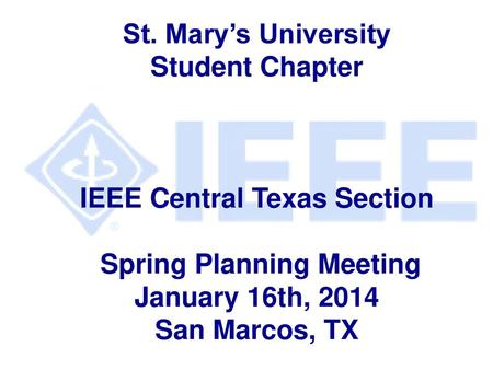 St. Mary’s University Student Chapter IEEE Central Texas Section Spring Planning Meeting January 16th, 2014 San Marcos, TX.