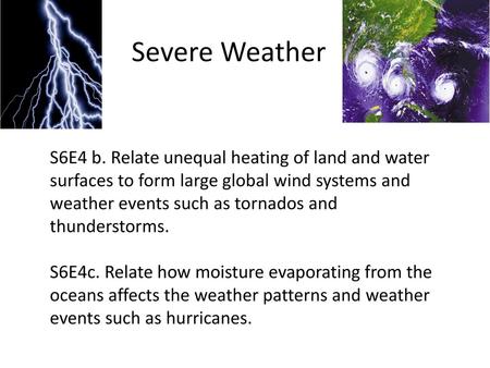 Severe Weather S6E4 b. Relate unequal heating of land and water surfaces to form large global wind systems and weather events such as tornados and thunderstorms.