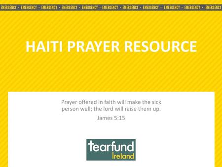 HAITI PRAYER RESOURCE Prayer offered in faith will make the sick person well; the lord will raise them up. James 5:15.