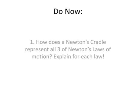 Do Now: 1. How does a Newton’s Cradle represent all 3 of Newton’s Laws of motion? Explain for each law!