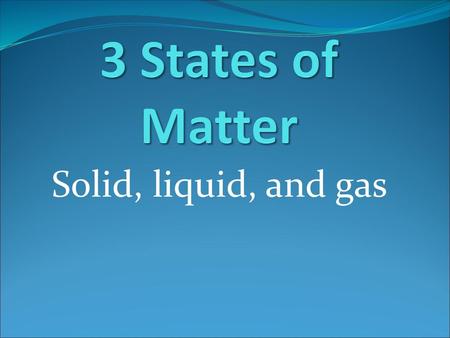 3 States of Matter Solid, liquid, and gas.