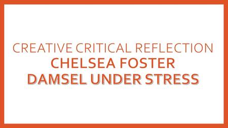 Creative critical Reflection Chelsea Foster Damsel Under stress