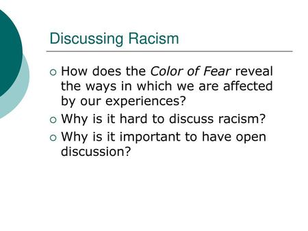 Discussing Racism How does the Color of Fear reveal the ways in which we are affected by our experiences? Why is it hard to discuss racism? Why is it important.