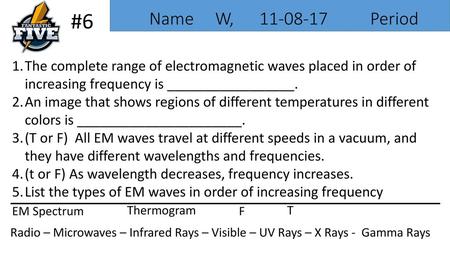 #6 Name W, 11-08-17 Period The complete range of electromagnetic waves placed in order of increasing frequency is _________________.