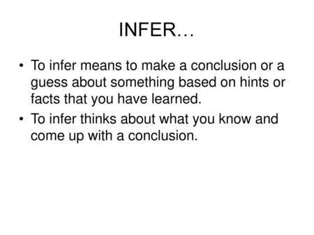 INFER… To infer means to make a conclusion or a guess about something based on hints or facts that you have learned. To infer thinks about what you know.