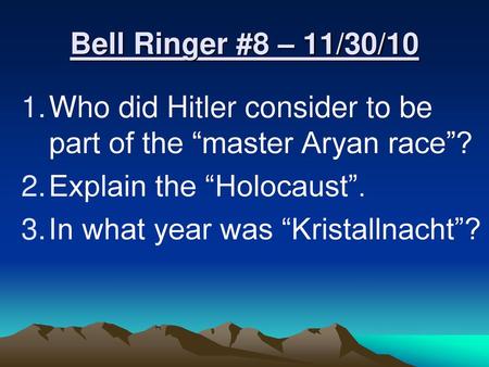 Bell Ringer #8 – 11/30/10 Who did Hitler consider to be part of the “master Aryan race”? Explain the “Holocaust”. In what year was “Kristallnacht”?