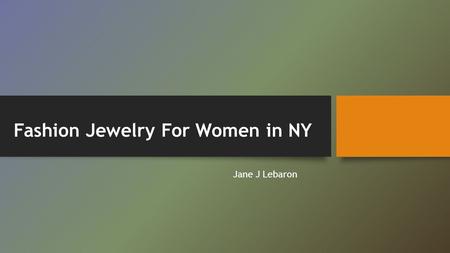 Fashion Jewelry For Women in NY Jane J Lebaron. Fashion Jewelry  Women always look for the jewelry that can add style to their beauty.  Classy and stylish.