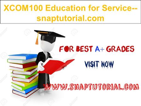 XCOM100 Education for Service-- snaptutorial.com.