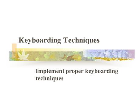 Keyboarding Techniques Implement proper keyboarding techniques.