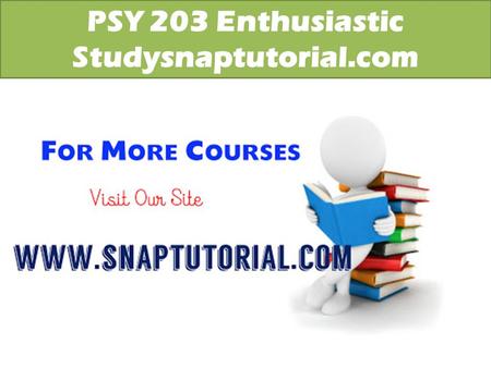 PSY 203 Enthusiastic Studysnaptutorial.com