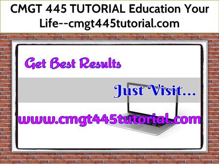 CMGT 445 TUTORIAL Education Your Life--cmgt445tutorial.com.