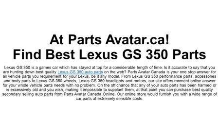 At Parts Avatar.ca! Find Best Lexus GS 350 Parts Lexus GS 350 is a games car which has stayed at top for a considerable length of time. Is it accurate.