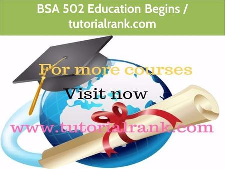 BSA 502 Education Begins / tutorialrank.com. BSA 502 Entire Course (UOP Course) For more course tutorials visit  BSA 502 Week 2 Individual.