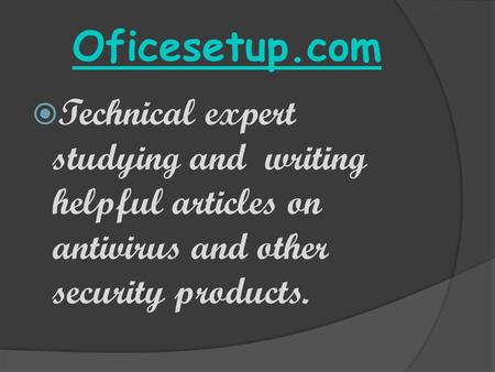 Oficesetup.com  Technical expert studying and writing helpful articles on antivirus and other security products.