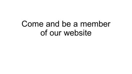 Come and be a member of our website.