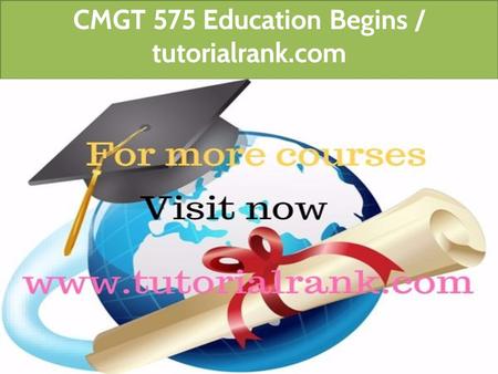 CMGT 575 Education Begins / tutorialrank.com. CMGT 575 All Assignments For more course tutorials visit  CMGT 575 Week 2 Individual.
