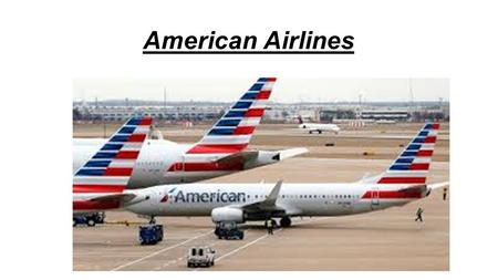 American Airlines. About American Airlines ●American Airlines is a major United States Airlines. ●Its headquartered in Fort Worth,Texas. ●It is the world.