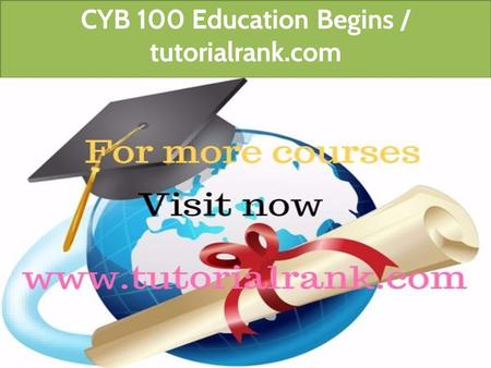 CYB 100 Education Begins / tutorialrank.com. CYB 100 All Assignments For more course tutorials visit   CYB 100 Week 1 Organizational.