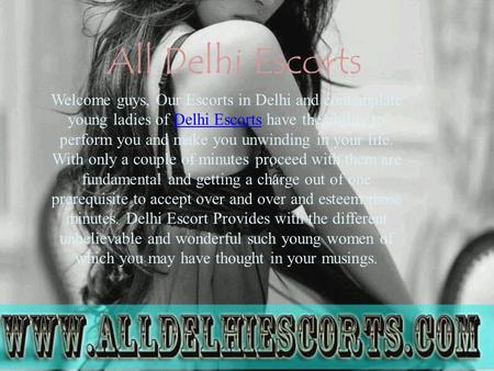 All Delhi Escorts Welcome guys, Our Escorts in Delhi and contemplate young ladies of Delhi Escorts have the ability to perform you and make you unwinding.
