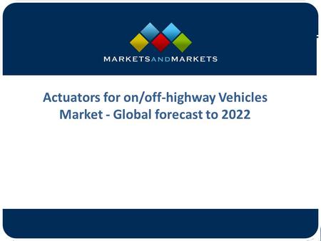 Actuators for on/off-highway Vehicles Market - Global forecast to 2022.