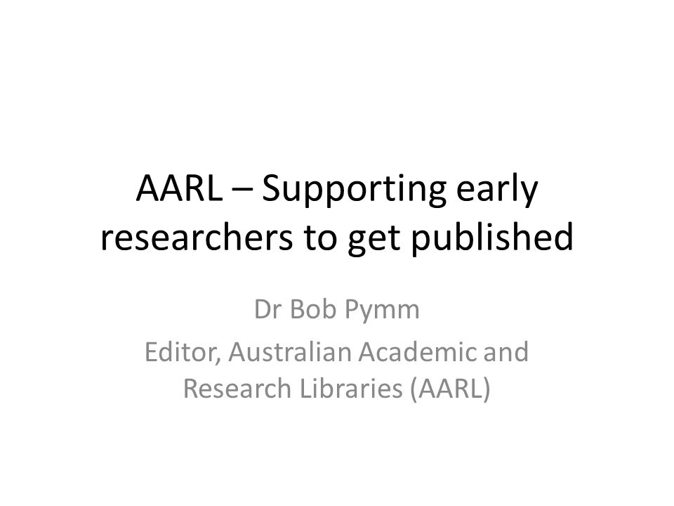 AARL – Supporting early researchers to get published Dr Bob Pymm Editor, Australian  Academic and Research Libraries (AARL) - ppt download