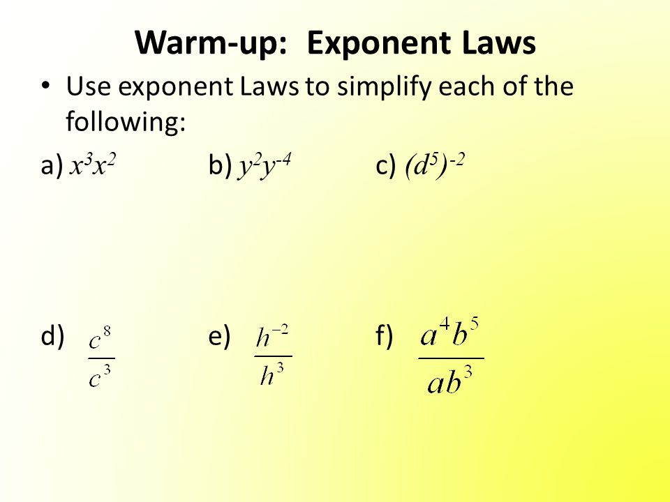 Warm Up Exponent Laws Use Exponent Laws To Simplify Each Of The Following A X 3 X 2 B Y 2 Y 4 C D 5 2 D E F Ppt Download