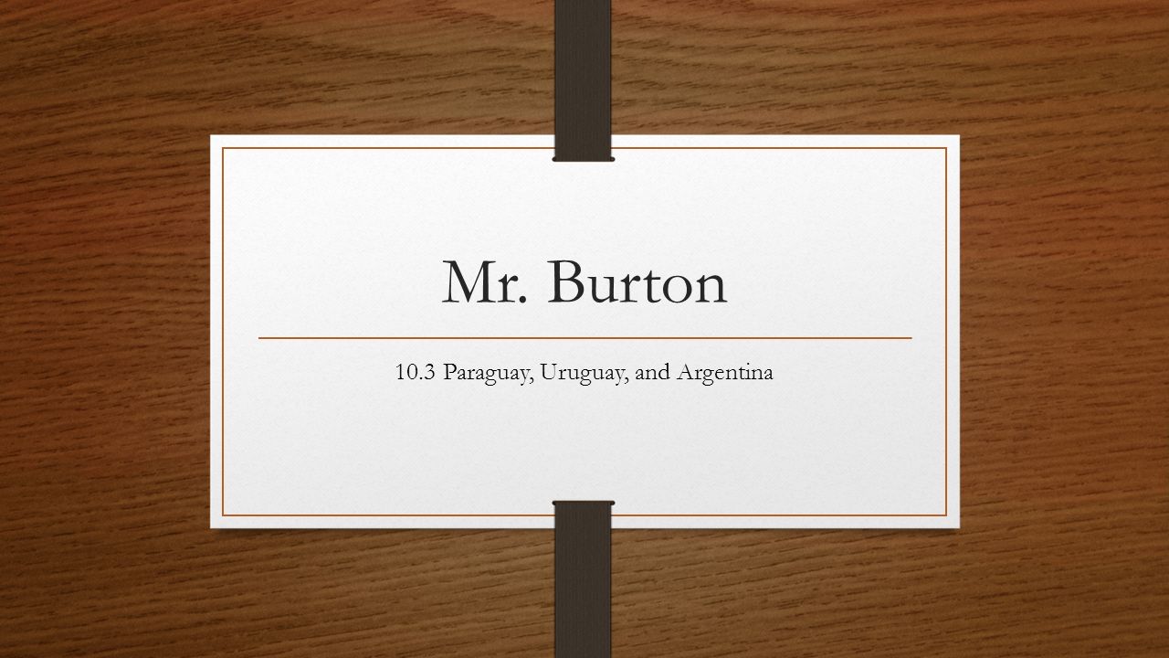 Mr. Burton 10.3 Paraguay, Uruguay, and Argentina. - ppt download